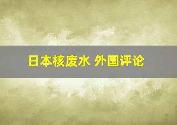 日本核废水 外国评论